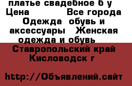 платье свадебное б/у › Цена ­ 5 500 - Все города Одежда, обувь и аксессуары » Женская одежда и обувь   . Ставропольский край,Кисловодск г.